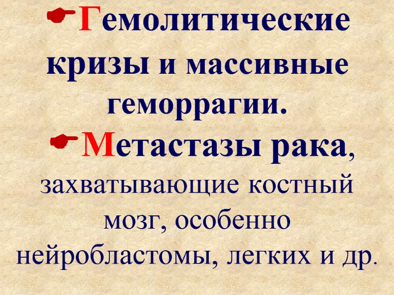 Гемолитические кризы и массивные геморрагии.  Метастазы рака, захватывающие костный мозг, особенно нейробластомы, легких